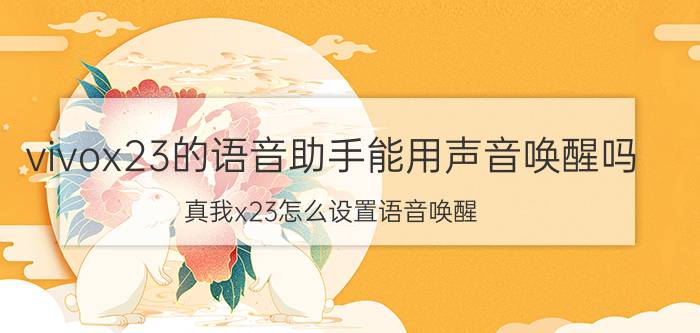 vivox23的语音助手能用声音唤醒吗 真我x23怎么设置语音唤醒？